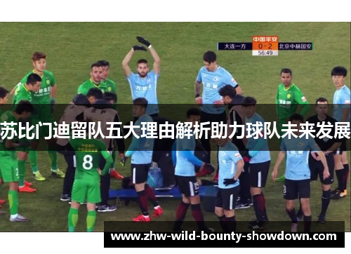 苏比门迪留队五大理由解析助力球队未来发展