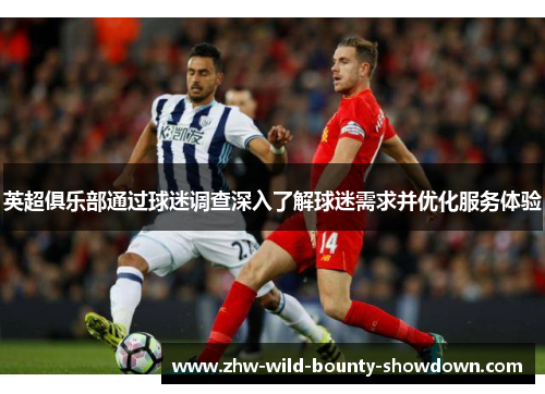 英超俱乐部通过球迷调查深入了解球迷需求并优化服务体验