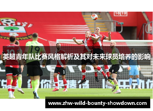 英超青年队比赛风格解析及其对未来球员培养的影响