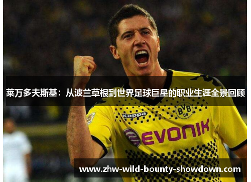 莱万多夫斯基：从波兰草根到世界足球巨星的职业生涯全景回顾