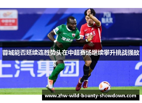蓉城能否延续连胜势头在中超赛场继续攀升挑战强敌