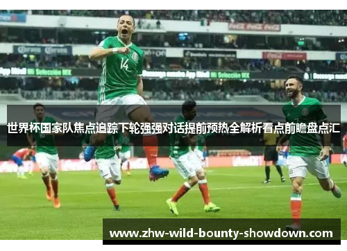 世界杯国家队焦点追踪下轮强强对话提前预热全解析看点前瞻盘点汇 世界杯国家队焦点追踪下轮强强对话提前预热全解析看点前瞻盘点汇