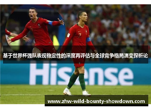 基于世界杯强队表现稳定性的深度再评估与全球竞争格局演变探析论 基于世界杯强队表现稳定性的深度再评估与全球竞争格局演变探析论