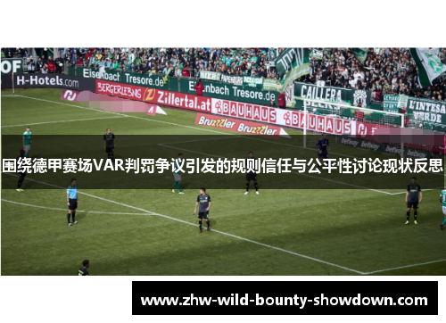 围绕德甲赛场VAR判罚争议引发的规则信任与公平性讨论现状反思 围绕德甲赛场VAR判罚争议引发的规则信任与公平性讨论现状反思