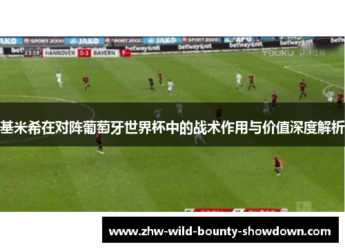 基米希在对阵葡萄牙世界杯中的战术作用与价值深度解析