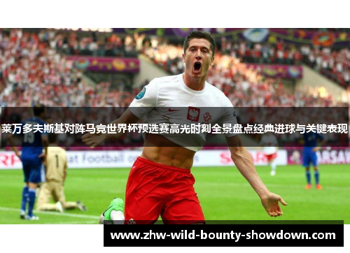 莱万多夫斯基对阵马竞世界杯预选赛高光时刻全景盘点经典进球与关键表现 莱万多夫斯基对阵马竞世界杯预选赛高光时刻全景盘点经典进球与关键表现