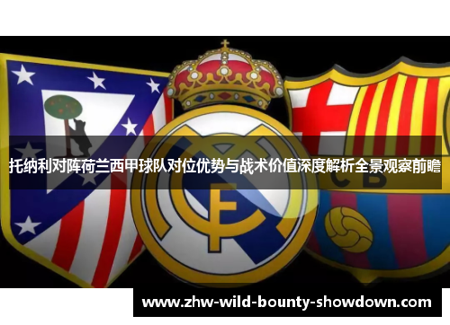 托纳利对阵荷兰西甲球队对位优势与战术价值深度解析全景观察前瞻 托纳利对阵荷兰西甲球队对位优势与战术价值深度解析全景观察前瞻