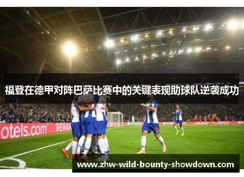 福登在德甲对阵巴萨比赛中的关键表现助球队逆袭成功