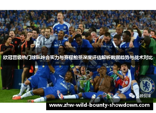 欧冠晋级热门球队综合实力与赛程前景深度评估解析数据趋势与战术对比