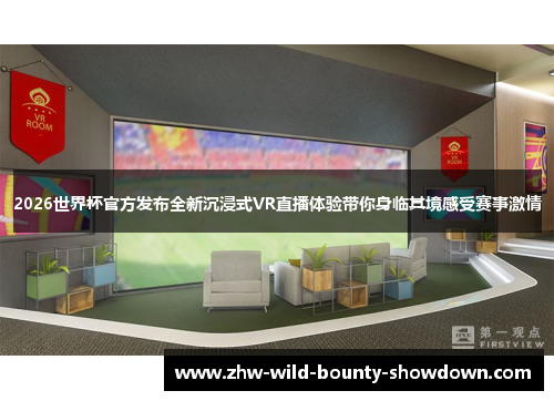 2026世界杯官方发布全新沉浸式VR直播体验带你身临其境感受赛事激情