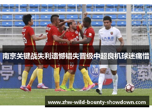 南京关键战失利遗憾错失晋级中超良机球迷痛惜