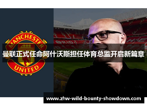 曼联正式任命阿什沃斯担任体育总监开启新篇章
