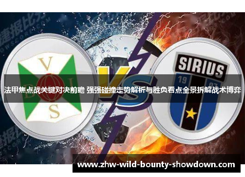法甲焦点战关键对决前瞻 强强碰撞走势解析与胜负看点全景拆解战术博弈