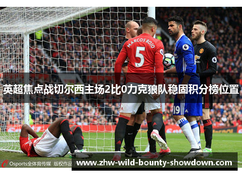 英超焦点战切尔西主场2比0力克狼队稳固积分榜位置