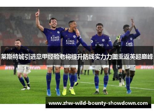 莱斯特城引进意甲经验老将提升防线实力力图重返英超巅峰