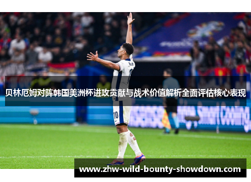 贝林厄姆对阵韩国美洲杯进攻贡献与战术价值解析全面评估核心表现