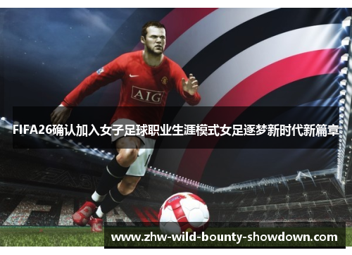 FIFA26确认加入女子足球职业生涯模式女足逐梦新时代新篇章