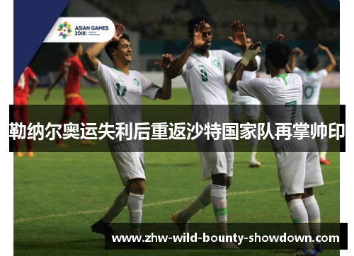 勒纳尔奥运失利后重返沙特国家队再掌帅印