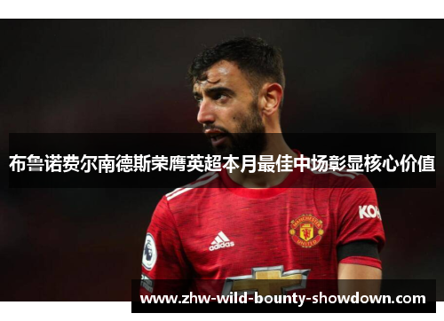 布鲁诺费尔南德斯荣膺英超本月最佳中场彰显核心价值
