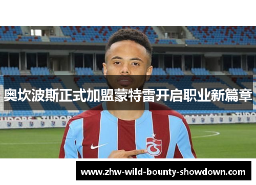 奥坎波斯正式加盟蒙特雷开启职业新篇章 奥坎波斯正式加盟蒙特雷开启职业新篇章