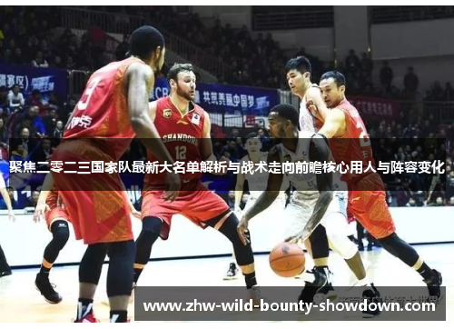 聚焦二零二三国家队最新大名单解析与战术走向前瞻核心用人与阵容变化 聚焦二零二三国家队最新大名单解析与战术走向前瞻核心用人与阵容变化