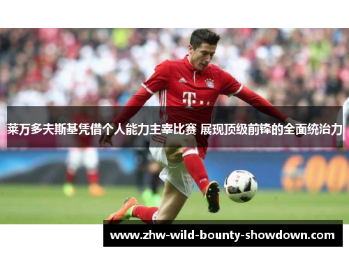 莱万多夫斯基凭借个人能力主宰比赛 展现顶级前锋的全面统治力 莱万多夫斯基凭借个人能力主宰比赛 展现顶级前锋的全面统治力